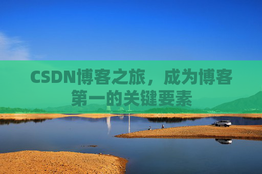 CSDN博客之旅,成为博客第一的关键要素